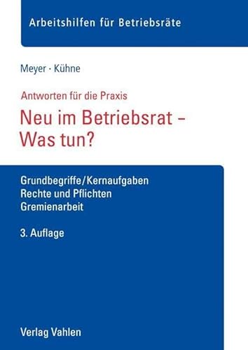 Neu im Betriebsrat - Was tun?: Grundbegriffe/Kernaufgaben, Rechte und Pflichten, Gremienarbeit