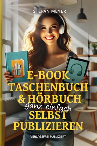 E-Book, Taschenbuch & Hörbuch ganz einfach selbst publizieren: Grundlagen, Software & Technik für Autoren verständlich und praktisch erklärt von Independently published