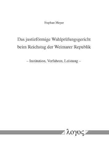 Das justizförmige Wahlprüfungsgericht beim Reichstag der Weimarer Republik -- Institution, Verfahren, Leistung --