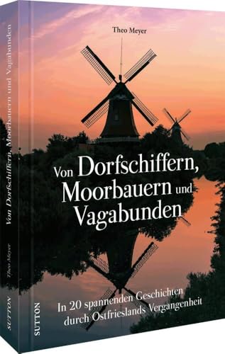 Regionalgeschichte und Brauchtum Ostfriesland: Von Dorfschiffern, Moorbauern und Vagabunden: Eine reich illiustrierte Zeitreise durch Ostfrieslands Geschichte (Sutton Heimatarchiv) von Sutton Verlag GmbH