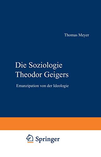 Die Soziologie Theodor Geigers. Emanzipation von der Ideologie Die Soziologie Theodor Geigers. Emanzipation von der Ideologie