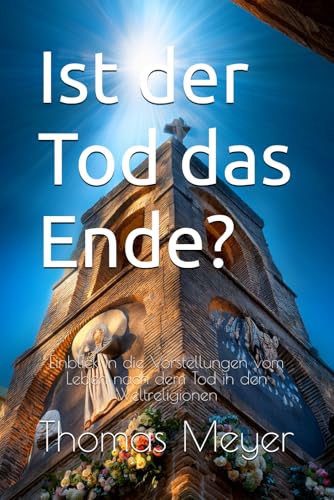 Ist der Tod das Ende?: Einblick in die Vorstellungen vom Leben nach dem Tod in den Weltreligionen Ist der Tod das Ende?: Einblick in die Vorstellungen vom Leben nach dem Tod in den Weltreligionen von Independently published