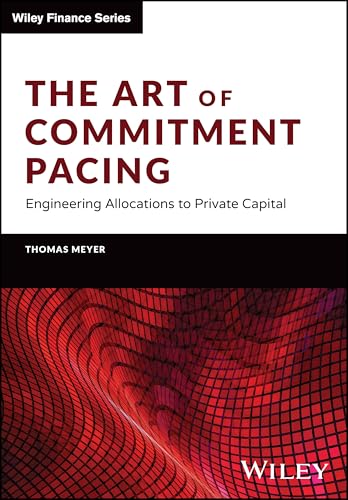 The Art of Commitment Pacing: Engineering Allocations to Private Capital (Wiley Finance Series)