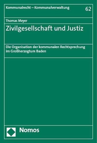 Zivilgesellschaft und Justiz: Die Organisation der kommunalen Rechtsprechung im Großherzogtum Baden (Kommunalrecht - Kommunalverwaltung)