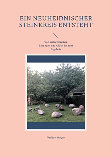 Ein neuheidnischer Steinkreis entsteht: Von Gelegenheiten, Lösungen und Glück bis zum Ergebnis von Books on Demand