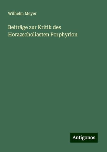 Beiträge zur Kritik des Horazscholiasten Porphyrion von Antigonos Verlag