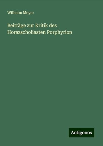 Beiträge zur Kritik des Horazscholiasten Porphyrion von Antigonos Verlag