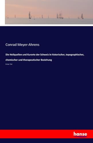 Die Heilquellen und Kurorte der Schweiz in historischer, topographischer, chemischer und therapeutischer Beziehung: Erster Teil Die Heilquellen und Kurorte der Schweiz in historischer, topographischer, chemischer und therapeutischer Beziehung: Erster Teil