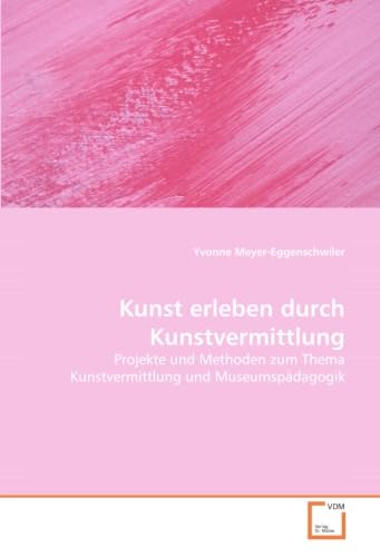 Kunst erleben durch Kunstvermittlung: Projekte und Methoden zum Thema Kunstvermittlung und Museumspädagogik Kunst erleben durch Kunstvermittlung: Projekte und Methoden zum Thema Kunstvermittlung und Museumspädagogik