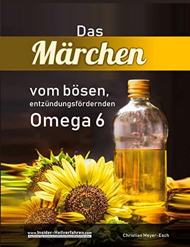 Das Märchen vom bösen, entzündungsfördernden Omega 6: Mit essentiellen Fettsäuren gegen Entzündungen: Akne, Abszesse, Ekzeme, Krebs, prämenstruelles Syndrom, Gicht, Rheuma, Allergien u.v.m.