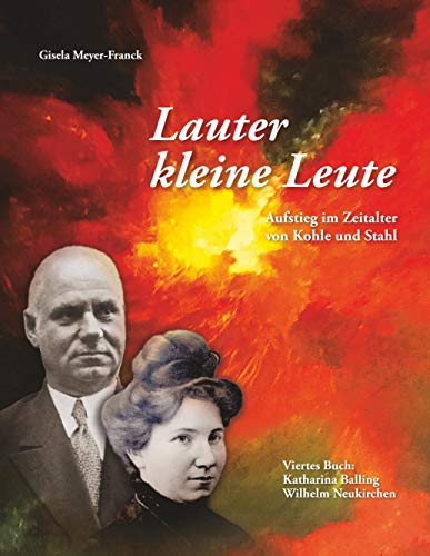Lauter kleine Leute: Aufstieg im Zeitalter von Kohle und Stahl. Viertes Buch: Katharina Balling und Wilhelm Neukirchen