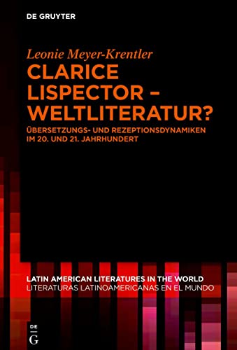 Clarice Lispector – Weltliteratur?: Übersetzungs- und Rezeptionsdynamiken im 20. und 21. Jahrhundert (Latin American Literatures in the World / Literaturas Latinoamericanas en el Mundo, 10, Band 10)