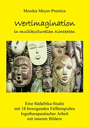 Wertimagination in multikulturellen Kontexten: Eine Südafrika-Studie mit 18 bewegenden Fallbeispielen logotherapeutischer Arbeit mit inneren Bildern (Berichte aus der Psychologie)