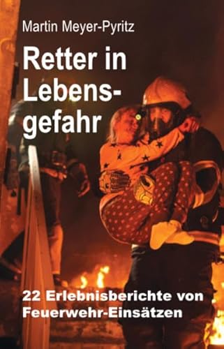Retter in Lebensgefahr: 22 Erlebnisberichte von Feuerwehr-Einsätzen von Gardez! Verlag