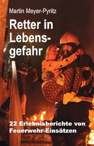 Retter in Lebensgefahr: 22 Erlebnisberichte von Feuerwehr-Einsätzen