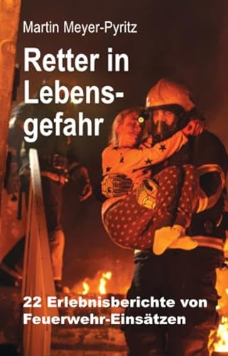 Retter in Lebensgefahr: 22 Erlebnisberichte von Feuerwehr-Einsätzen