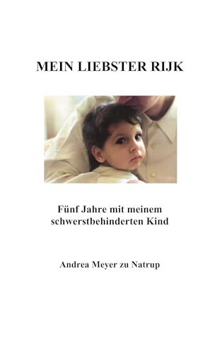 Mein liebster Rijk: Fünf Jahre mit meinem schwerstbehinderten Kind Mein liebster Rijk: Fünf Jahre mit meinem schwerstbehinderten Kind von Books on Demand GmbH