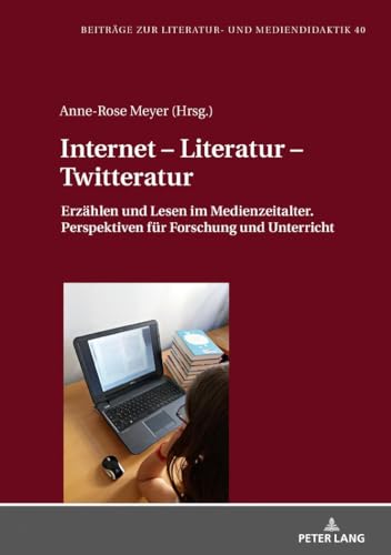 Internet – Literatur – Twitteratur: Erzählen und Lesen im Medienzeitalter. Perspektiven für Forschung und Unterricht (Beiträge zur Literatur- und Mediendidaktik, Band 40)