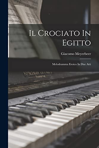 Il Crociato In Egitto: Melodramma Eroico In Due Atti