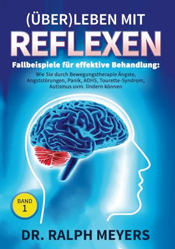 (Über)Leben mit Reflexen – Fallbeispiele für effektive Bewegungstherapie: Wie Sie durch Bewegungstherapie Ängste, Angststörungen, Panik, ADHS, Tourette-Syndrom, Autismus uvm. behandeln