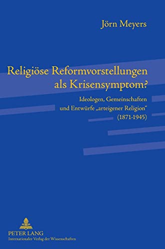 Religiöse Reformvorstellungen als Krisensymptom?: Ideologen, Gemeinschaften und Entwürfe «arteigener Religion» (1871-1945)