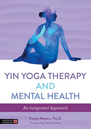 Yin Yoga Therapy and Mental Health: An Integrated Approach von Singing Dragon
