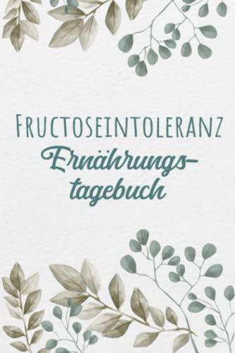 Fructoseintoleranz Ernährungstagebuch: Fructose Tagebuch zum Ausfüllen und Zuordnen von Beschwerden bei Fruchtzucker Unverträglichkeit, Intoleranz, ... und bei Fruchtzucker Allergie von Independently published