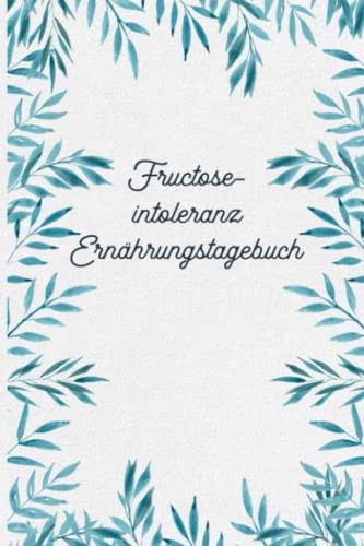 Fructoseintoleranz Ernährungstagebuch: Fructose Tagebuch zum Ausfüllen und Zuordnen von Beschwerden bei Fruchtzucker Unverträglichkeit, Intoleranz, ... und bei Fruchtzucker Allergie