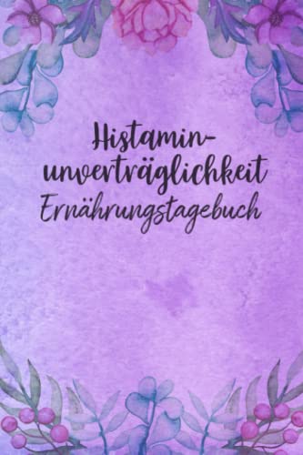 Histaminunverträglichkeit Ernährungstagebuch: Histamin Tagebuch zum Ausfüllen und Zuordnen von Beschwerden bei Histamin Unverträglichkeit, Histamin ... Nahrungsmittelintoleranzen und bei Allergie