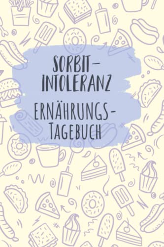 Sorbitintoleranz Ernährungstagebuch: Sorbit Tagebuch zum Ausfüllen und Zuordnen von Beschwerden bei Unverträglichkeit, Sorbit Intoleranz, ... und bei Glucitol Allergie von Independently published