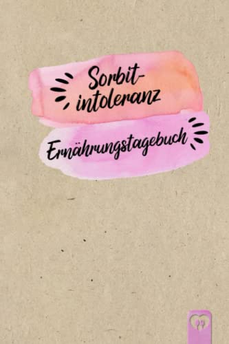 Sorbitintoleranz Ernährungstagebuch: Sorbit Tagebuch zum Ausfüllen und Zuordnen von Beschwerden bei Unverträglichkeit, Sorbit Intoleranz, ... und bei Glucitol Allergie von Independently published