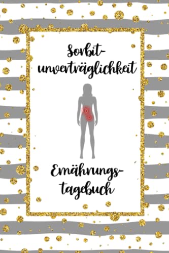 Sorbitunverträglichkeit Ernährungstagebuch: Sorbit Tagebuch zum Ausfüllen und Zuordnen von Beschwerden bei Unverträglichkeit, Sorbit Intoleranz, ... und bei Glucitol Allergie