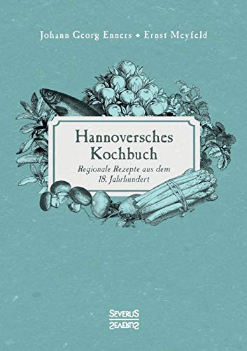 Hannoversches Kochbuch: Regionale Rezepte aus dem 18. Jahrhundert von Severus Verlag