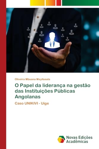 O Papel da liderança na gestão das Instituições Públicas Angolanas: Caso UNIKIVI - Uíge von Novas Edições Acadêmicas