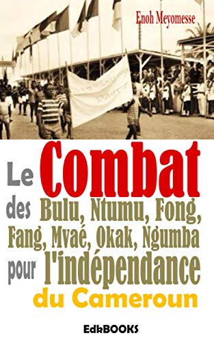Le combat des Bulu, Ntumu, Fong, Fang, Mvaé, Okak, Ngumba pour l'indépendance du Cameroun von Independently published