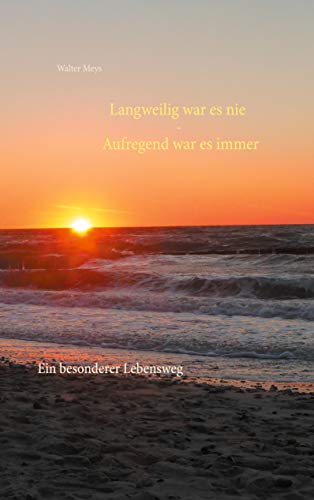 Langweilig war es nie - Aufregend war es immer: Ein besonderer Lebensweg von Books on Demand GmbH