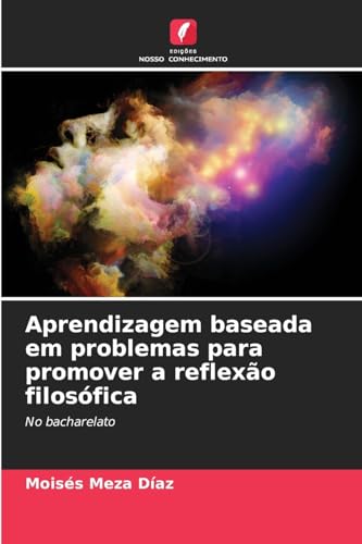 Aprendizagem baseada em problemas para promover a reflexão filosófica: No bacharelato von Edições Nosso Conhecimento