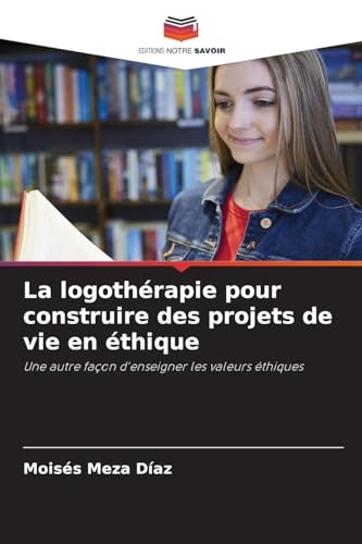 La logothérapie pour construire des projets de vie en éthique: Une autre façon d'enseigner les valeurs éthiques von Editions Notre Savoir