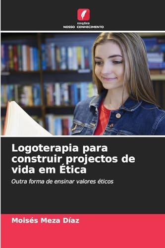 Logoterapia para construir projectos de vida em Ética: Outra forma de ensinar valores éticos von Edições Nosso Conhecimento