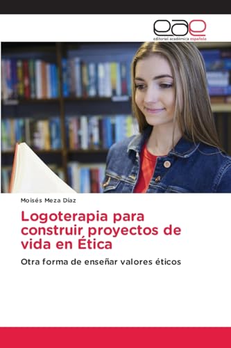 Logoterapia para construir proyectos de vida en Ética: Otra forma de enseñar valores éticos von Editorial Académica Española