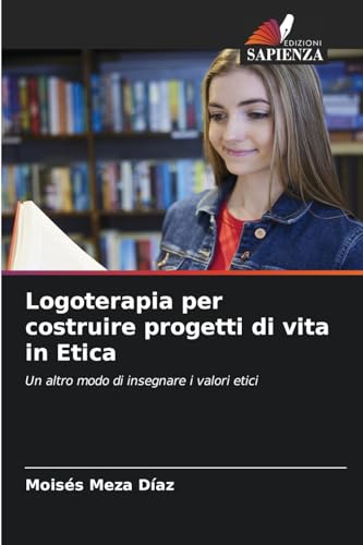 Logoterapia per costruire progetti di vita in Etica: Un altro modo di insegnare i valori etici von Edizioni Sapienza
