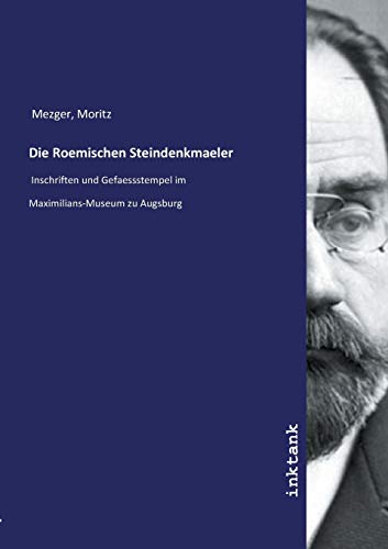 Die Roemischen Steindenkmaeler: Inschriften und Gefaessstempel im Maximilians-Museum zu Augsburg von Inktank-Publishing
