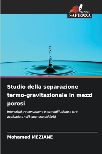 Studio della separazione termo-gravitazionale in mezzi porosi: Interazioni tra convezione e termodiffusione e loro applicazioni nell'ingegneria dei fluidi von Edizioni Sapienza