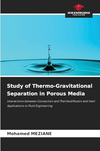 Study of Thermo-Gravitational Separation in Porous Media: Interactions between Convection and Thermodiffusion and their Applications in Fluid Engineering von Our Knowledge Publishing