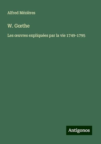W. G¿the: Les ¿uvres expliquées par la vie 1749-1795 von Antigonos Verlag