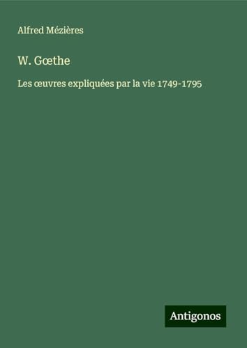 W. G¿the: Les ¿uvres expliquées par la vie 1749-1795 W. G¿the: Les ¿uvres expliquées par la vie 1749-1795 von Antigonos Verlag