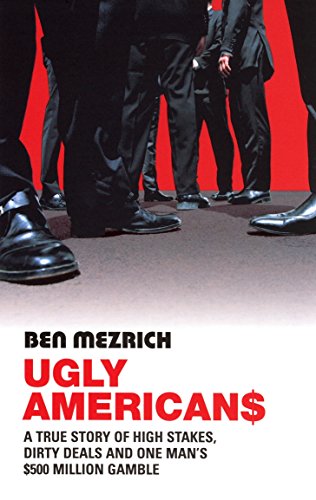 Ugly Americans: A True Story of High Stakes, Dirty Deals and One Man's 500 Million Dollar Gamble. The True Story of the Ivy League Comboys Who Raided Asia in Search of the American Dream Ugly Americans: A True Story of High Stakes, Dirty Deals and One Man's 500 Million Dollar Gamble. The True Story of the Ivy League Comboys Who Raided Asia in Search of the American Dream