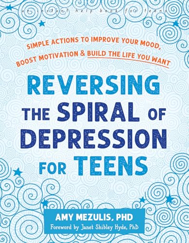 Reversing the Spiral of Depression for Teens: Simple Actions to Improve Your Mood, Boost Motivation, and Build the Life You Want Reversing the Spiral of Depression for Teens: Simple Actions to Improve Your Mood, Boost Motivation, and Build the Life You Want