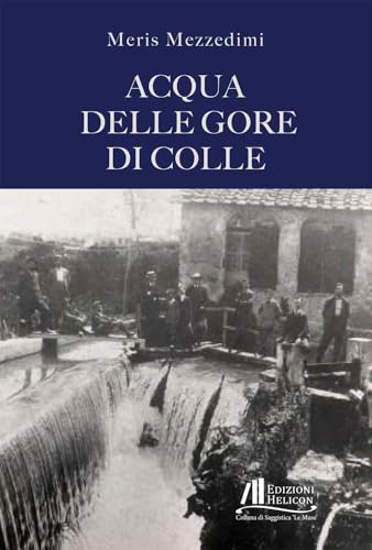 Acqua delle gore di Colle (Collana di Saggistica Le Muse) von Helicon