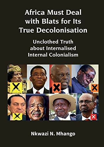 Africa Must Deal with Blats for Its True Decolonisation: Unclothed Truth about Internalised Internal Colonialism von Mwanaka Media and Publishing